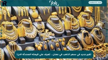 تغير جديد في سعر الذهب في عمان.. تعرف على قيمته المحدثة الآن!